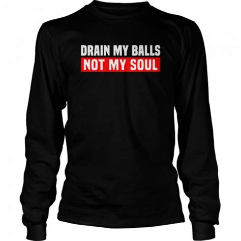 Drain My Balls Not My Soul Shirt Trend Tee Shirts Store