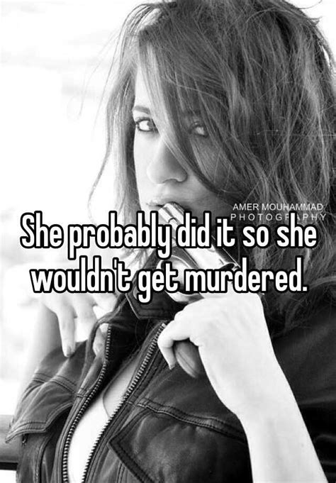 she probably did it so she wouldn t get murdered