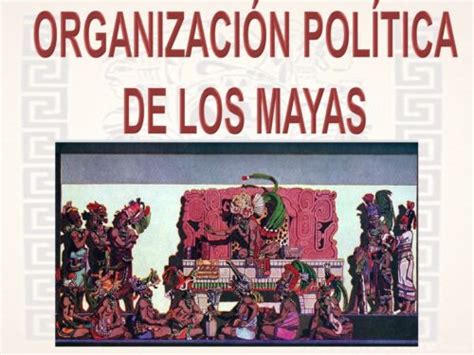 La Política De Los Mayas Descubre Su Organización Y Estructura Social
