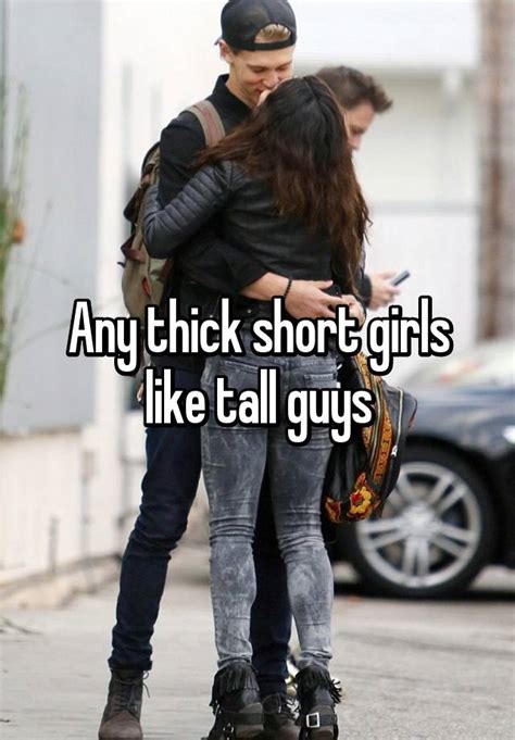any thick short girls like tall guys
