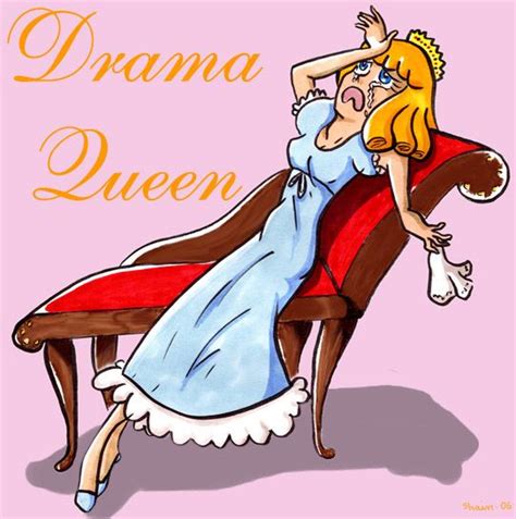 i use to get offended when people would call me a drama queen now i take it as a compliment