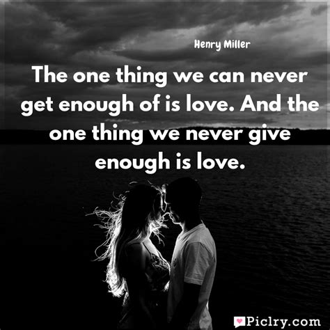 the one thing we can never get enough of is love and the one thing we never give enough is love