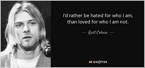 J'aimerais mieux être détesté pour ce que je suis qu'aimé. Kurt Cobain quote: I'd rather be hated for who I am, than loved...