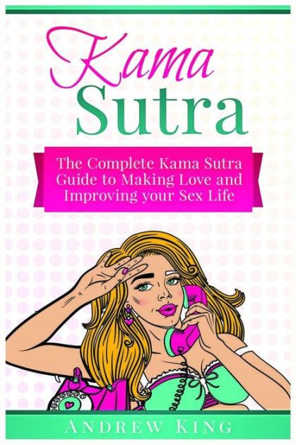 Kama Sutra The Complete Kama Sutra Guide To Making Love And Improving Your Sex Life By Andrew