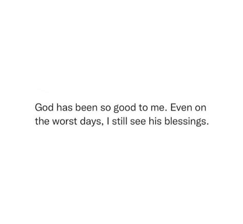 God Has Been So Good To Me Even On The Worst Days I Still See His