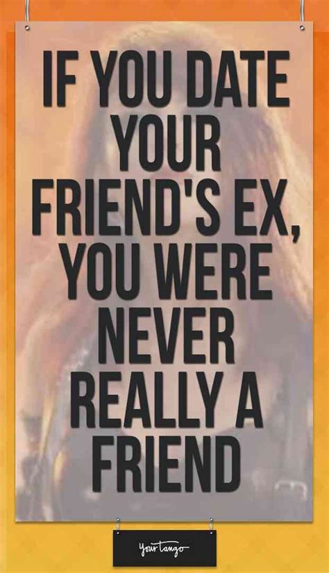 If You Date Your Friends Ex You Were Not A Friend To Begin With Ex Quotes Best Friend Dates