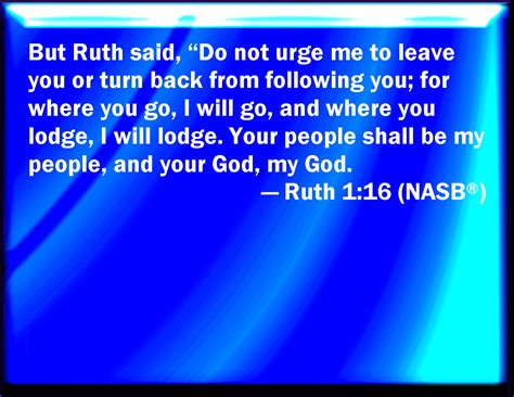Ruth 1:16 And Ruth said, Entreat me not to leave you, or to return from ...