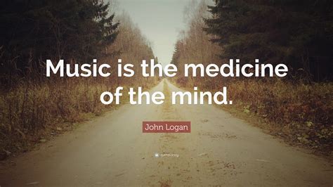 John Logan Quote Music Is The Medicine Of The Mind
