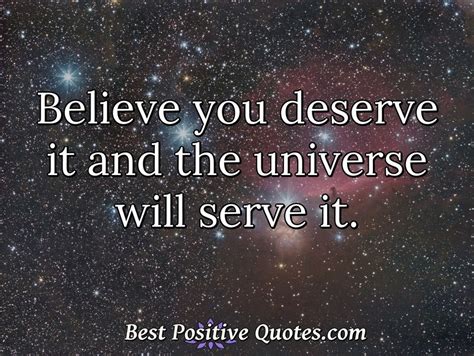 Believe You Deserve It And The Universe Will Serve It Best Positive