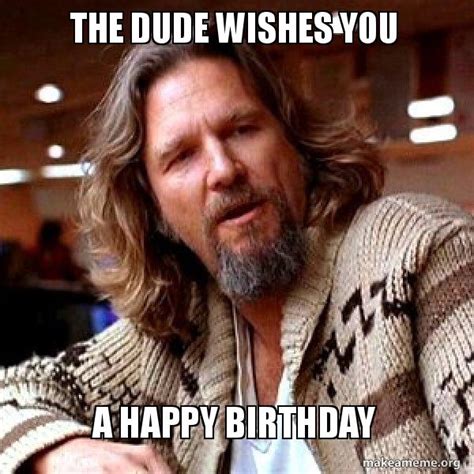 The Dude Wishes You A Happy Birthday Big Lebowski Make A Meme