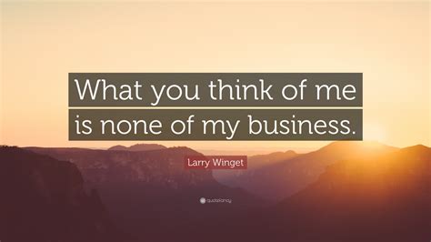 Larry Winget Quote “what You Think Of Me Is None Of My Business”