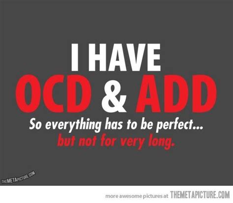 I Have Ocd And Add So Everything Has To Be Perfect But Not For Very Long Great Quotes Quotes