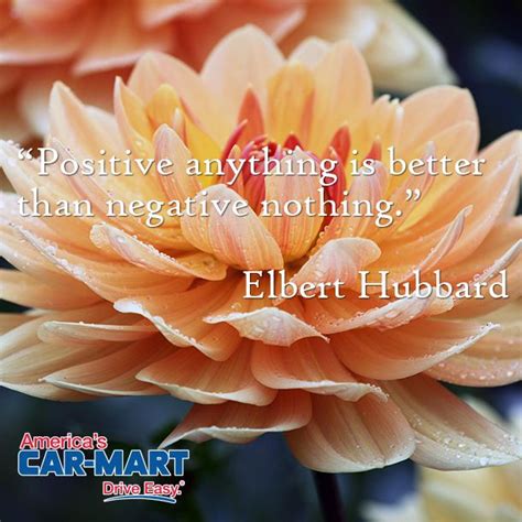Positive Anything Is Better Than Negative Nothing Elbert Hubbard