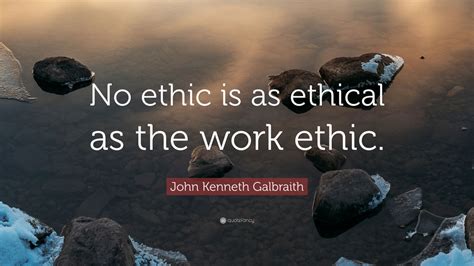 John Kenneth Galbraith Quote “no Ethic Is As Ethical As The Work Ethic” 7 Wallpapers
