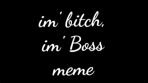 Im Bitch Im Boss Meme YouTube