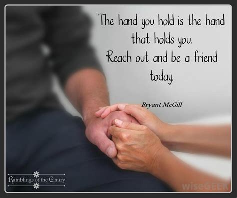 The Hand You Hold Is The Hand That Holds You Reach Out And Be A Friend