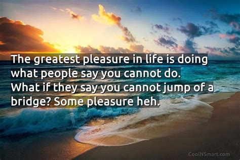 Quote The Greatest Pleasure In Life Is Doing What People Say You