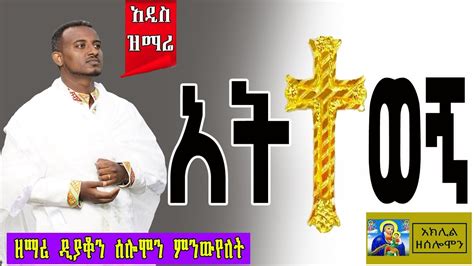 🔴 አዲስ ዝማሬ አትተወኝ ዘማሪ ዲያቆን ሰሎሞን ምንውየለት Aklilzesolomon Youtube