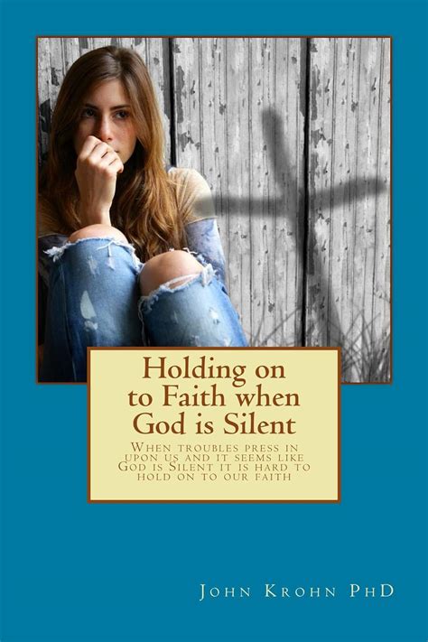 Holding On To Faith When God Is Silent Keys To Deeper Faith When You Struggle With Unanswered