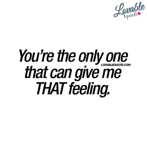 Romantic Quotes Youre The Only One That Can Give Me That Feeling