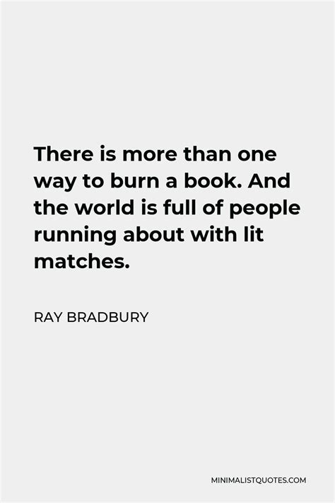 Ray Bradbury Quote There Is More Than One Way To Burn A Book And The World Is Full Of People