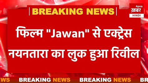 BREAKING NEWS फलम Jawan स एकटरस नयनतर क लक हआ रवल