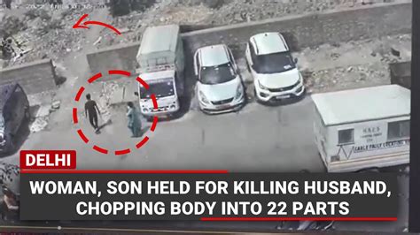 delhi woman son held for killing husband chopping body into 22 parts youtube