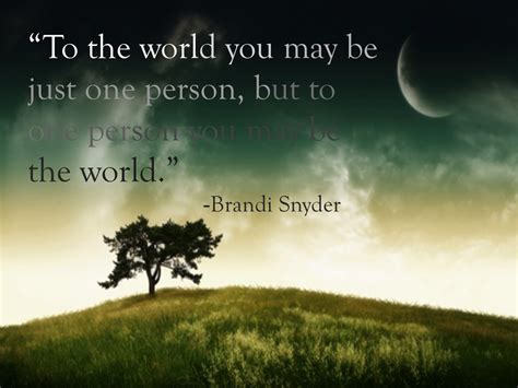 To the world you may be one person quote. "To the world you may be just one person, but to one person you may be the world." -Brandi ...