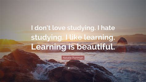 Natalie Portman Quote I Dont Love Studying I Hate Studying I Like