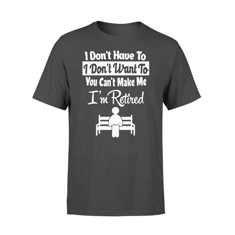 I Dont Have To I Dont Want To You Cant Make Me Im Retired Funny Tshirt Update 2021