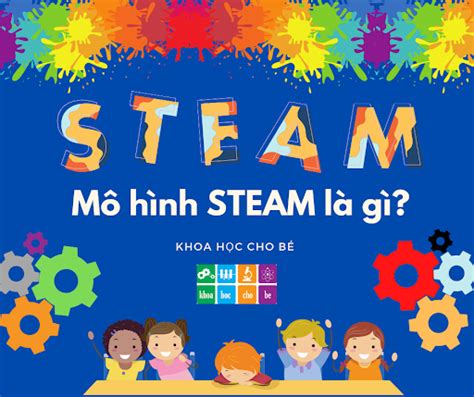 STEAM là gì Phương pháp và ứng dụng của giáo dục STEAM mang lại