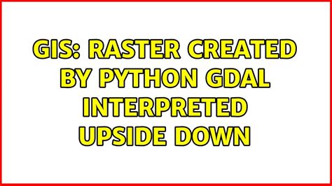 Gis Raster Created By Python Gdal Interpreted Upside Down Youtube