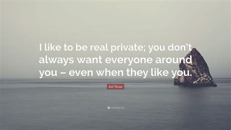 Axl Rose Quote I Like To Be Real Private You Dont