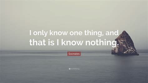 Socrates Quote “i Only Know One Thing And That Is I Know Nothing”