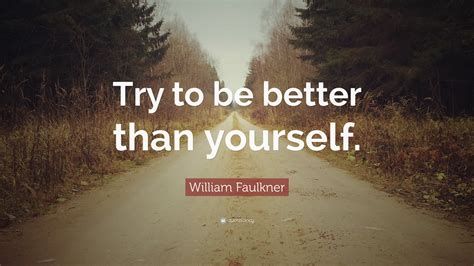 William Faulkner Quote “try To Be Better Than Yourself”
