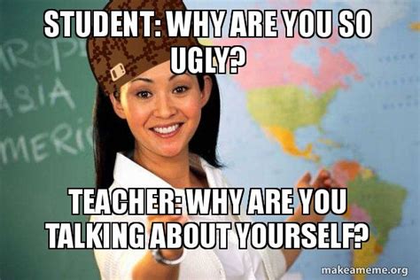Student Why Are You So Ugly Teacher Why Are You Talking About
