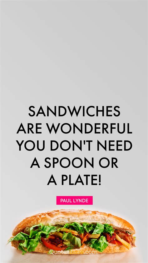 Sandwiches Are Wonderful You Dont Need A Spoon Or A Plate Quote