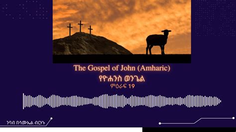 የዮሐንስ ወንጌል ምዕራፍ 19 The Gospel Of John Amharic Ch 19 መጽሐፍ ቅዱስ