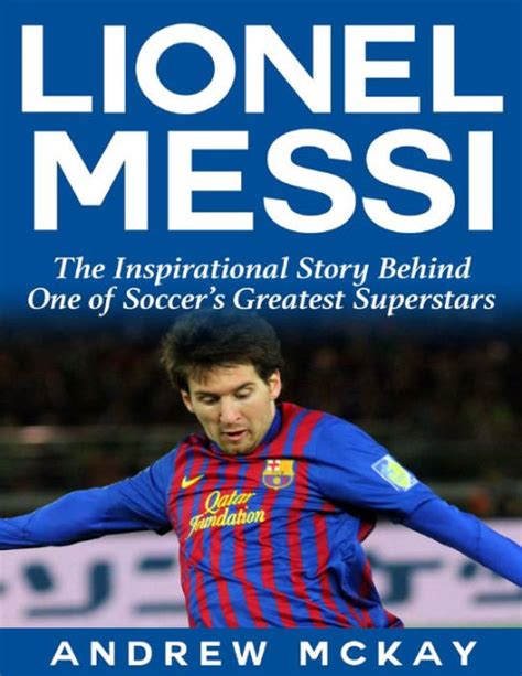 Lionel Messi The Inspirational Story Behind One Of Soccers Greatest