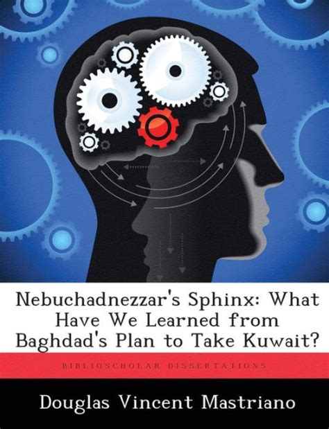 Nebuchadnezzar S Sphinx What Have We Learned From Baghdad S Plan To Take Kuwait By Douglas