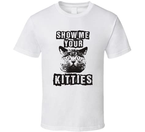 Show Me Your Kitties Hilarious Parody Funny Cat T Shirt