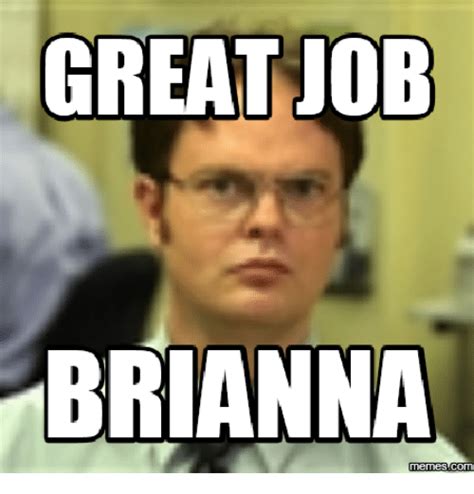 Nowadays, hilarious memes are spreading like wildfire all over the internet, and smart marketers use the opportunity to use these viral fragments of they are funny, smart and great for communication. GREAT JOB BRIANNA Memes Comu | Job Meme on ME.ME