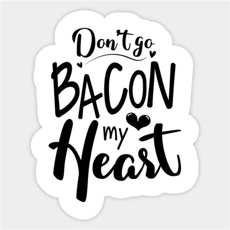 Dont Go Bacon My Heart Funny Valentine T Idea Dont Go Bacon My