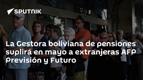 La Gestora Boliviana De Pensiones Suplirá En Mayo A Extranjeras Afp