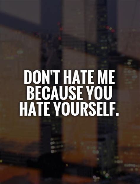 Dont Hate Me Because You Hate Yourself Picture Quotes