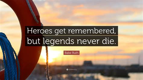 Babe Ruth Quote Heroes Get Remembered But Legends Never Die