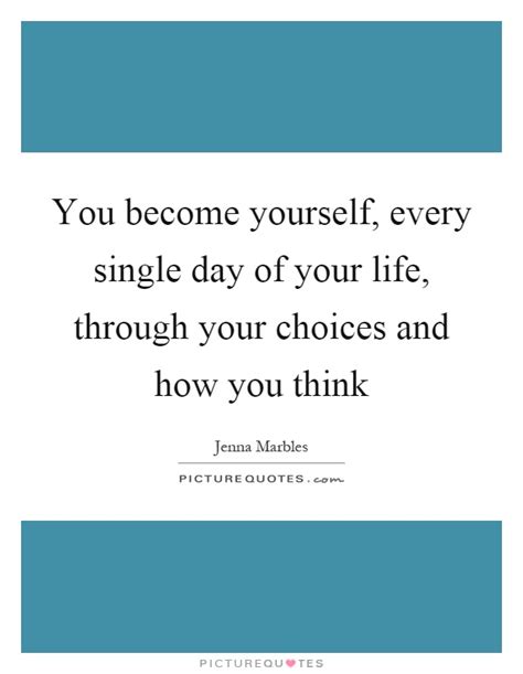 You Become Yourself Every Single Day Of Your Life Through Your