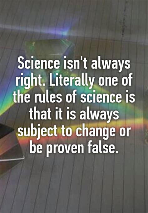 science isn t always right literally one of the rules of science is that it is always subject