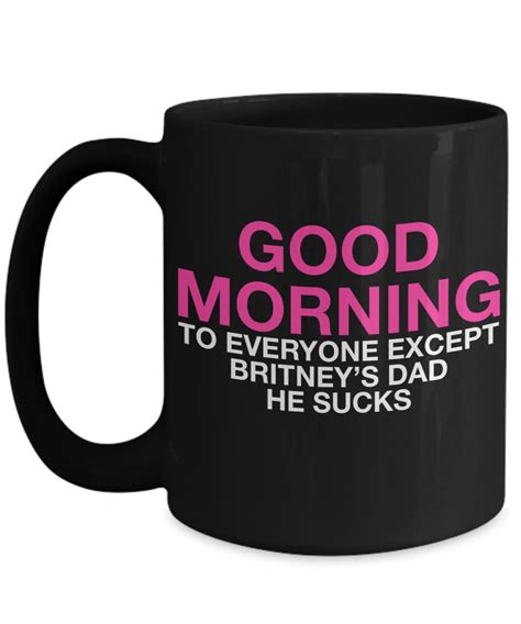 Good Morning To Everyone Except Britneys Dad He Sucks Novelty Etsy