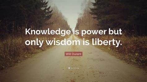 Will Durant Quote Knowledge Is Power But Only Wisdom Is Liberty 19